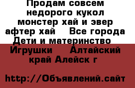 Продам совсем недорого кукол монстер хай и эвер афтер хай  - Все города Дети и материнство » Игрушки   . Алтайский край,Алейск г.